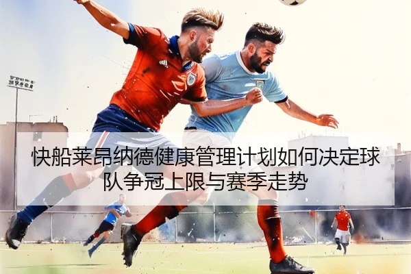 快船莱昂纳德健康管理计划如何决定球队争冠上限与赛季走势