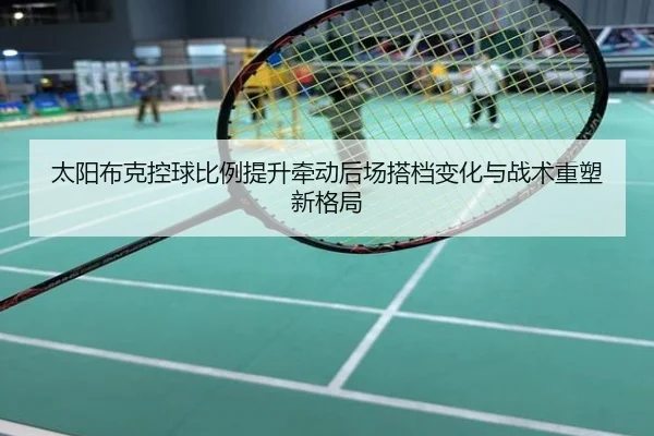 太阳布克控球比例提升牵动后场搭档变化与战术重塑新格局