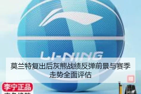 莫兰特复出后灰熊战绩反弹前景与赛季走势全面评估