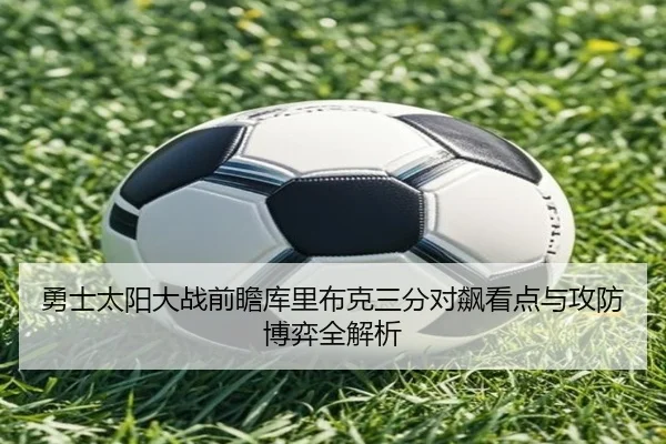勇士太阳大战前瞻库里布克三分对飙看点与攻防博弈全解析