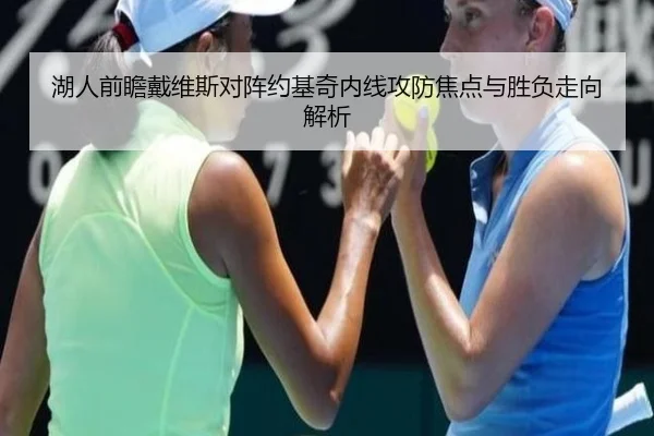湖人前瞻戴维斯对阵约基奇内线攻防焦点与胜负走向解析